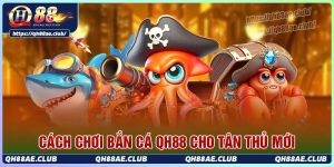 Cách chơi bắn cá Qh88 dành cho tân thủ mới gia nhập