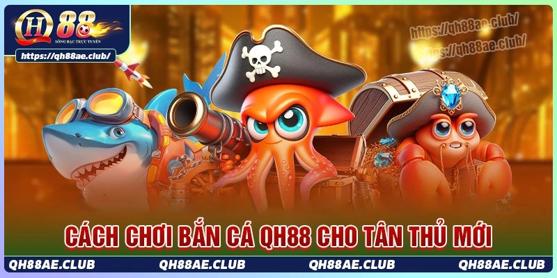 Cách chơi bắn cá Qh88 dành cho tân thủ mới gia nhập