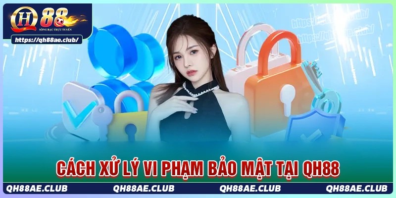 Biện pháp xử lý khi vi phạm chính sách bảo mật tại Qh88