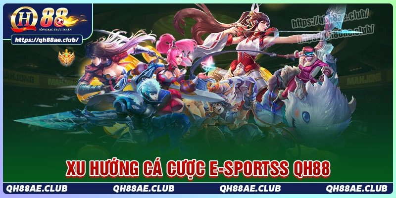 Xu hướng cá cược esports qh88 được bet thủ yêu thích