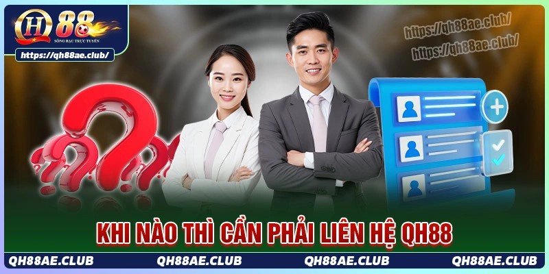 Trường hợp cần liên hệ qh88 để được hỗ trợ kịp thời