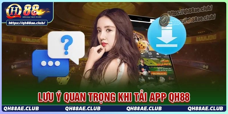 Lưu ý quan trọng khi tải app QH88 không nên bỏ qua